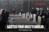 GAZETECİ FERDİ AKILLI’YI ANDILAR