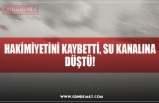 HAKİMİYETİNİ KAYBETTİ, SU KANALINA DÜŞTÜ!