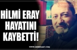 HİLMİ ERAY HAYATINI KAYBETTİ!