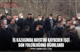 İŞ KAZASINDA HAYATINI KAYBEDEN İŞÇİ SON YOLCULUĞUNA UĞURLANDI