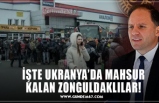 İŞTE UKRANYA’DA MAHSUR KALAN ZONGULDAKLILAR!