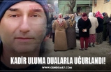 KADİR ULUMA DUALARLA UĞURLANDI!