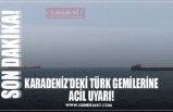 KARADENİZ’DEKİ TÜRK GEMİLERİNE ACİL UYARI!