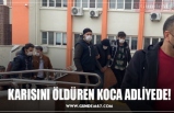 KARISINI ÖLDÜREN KOCA ADLİYEDE!