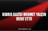 KIBRIS GAZİSİ MEHMET YALÇIN VEFAT ETTİ!