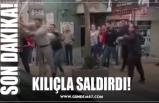 KILIÇLA SALDIRDI!