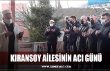 KIRANSOY AİLESİNİN ACI GÜNÜ