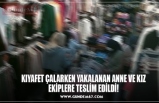 KIYAFET ÇALARKEN YAKALANAN ANNE VE KIZ EKİPLERE TESLİM EDİLDİ!