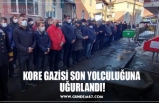 KORE GAZİSİ SON YOLCULUĞUNA  UĞURLANDI!