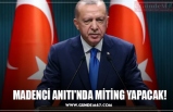 MADENCİ ANITI'NDA MİTİNG YAPACAK!