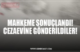 MAHKEME SONUÇLANDI! CEZAEVİNE GÖNDERİLDİLER!