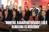 "MONTRÖ, KARADENİZ'İN BARIŞ GÖLÜ OLMASINA EŞ DEĞERDİR"