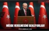 MÜJDE VERİLMESİNİ BEKLİYORLAR!