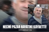 NECMİ PAZAR HAYATINI KAYBETTİ!