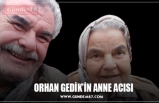 ORHAN GEDİK’İN ANNE ACISI