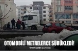 OTOMOBİLİ METRELERCE SÜRÜKLEDİ!