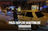 POLİS EKİPLERİ DENETİMLERİ  SÜRDÜRDÜ