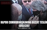 RAPOR CUMHURBAŞKANINA BİZZAT TESLİM EDİLECEK!