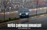 REFÜJE ÇARPARAK DURABİLDİ!