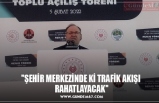 ''ŞEHİR MERKEZİNDE Kİ TRAFİK AKIŞI RAHATLAYACAK''