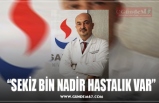 “SEKİZ BİN NADİR HASTALIK VAR”