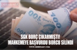 SGK BORÇ ÇIKARMIŞTI!  MAHKEMEYE BAŞVURDU BORCU SİLİNDİ