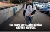 SMA HASTASI ÇOCUKLAR İÇİN TÜRKİYEYİ YÜRÜYEREK DOLAŞACAK!