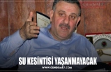 SU KESİNTİSİ YAŞANMAYACAK