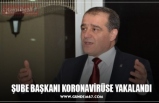 ŞUBE BAŞKANI KORONAVİRÜSE YAKALANDI