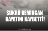 ŞÜKRÜ DEMİRCAN HAYATINI KAYBETTİ!