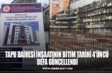 TAPU DAİRESİ İNŞAATININ BİTİM TARİHİ 4’ÜNCÜ  DEFA GÜNCELLENDİ