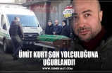 ÜMİT KURT SON YOLCULUĞUNA  UĞURLANDI!