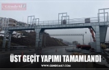 ÜST GEÇİT YAPIMI TAMAMLANDI