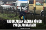 VAGONLARDAN SAÇILAN KÖMÜR  PARÇALARINI ARADI!