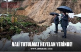 VALİ TUTULMAZ HEYELAN YERİNDE!