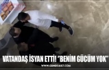 VATANDAŞ İSYAN ETTİ! ‘’BENİM GÜCÜM YOK’’