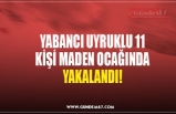 YABANCI UYRUKLU 11 KİŞİ MADEN OCAĞINDA YAKALANDI!