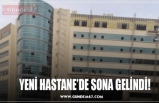 YENİ HASTANE’DE SONA GELİNDİ!