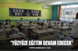 ‘’YÜZYÜZE EĞİTİM DEVAM EDECEK’’