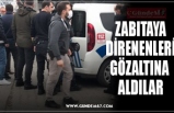 ZABITAYA  DİRENENLERİ  GÖZALTINA  ALDILAR