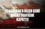 ZONGULDAK’A GELEN GEMİ BOĞAZ TRAFİĞİNİ  KAPATTI!