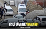 1 İŞÇİ DÜŞEREK YARALANDI