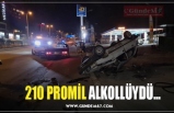 210 PROMİL ALKOLLÜYDÜ...