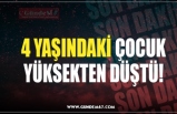 4 YAŞINDAKİ ÇOCUK YÜKSEKTEN DÜŞTÜ!