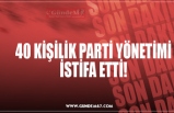 40 KİŞİLİK PARTİ YÖNETİMİ İSTİFA ETTİ!