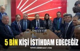 5 BİN KİŞİ İSTİHDAM EDECEĞİZ