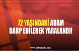 72 YAŞINDAKİ ADAM DARP EDİLEREK YARALANDI!