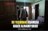 90 YAŞINDAKİ ADAMDAN  HABER ALINAMIYORDU