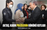 AKTAŞ, KADIN POLİSLERİN GÜNÜNÜ KUTLADI