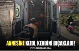 ANNESİNE KIZDI, KENDİNİ BIÇAKLADI!